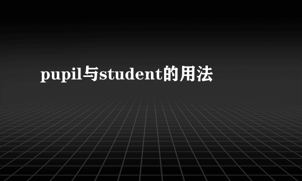 pupil与student的用法
