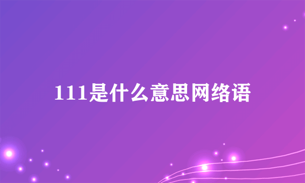 111是什么意思网络语