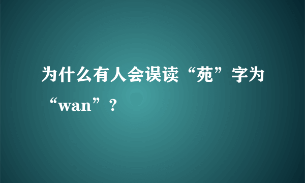 为什么有人会误读“苑”字为“wan”?