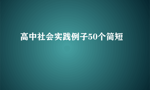 高中社会实践例子50个简短
