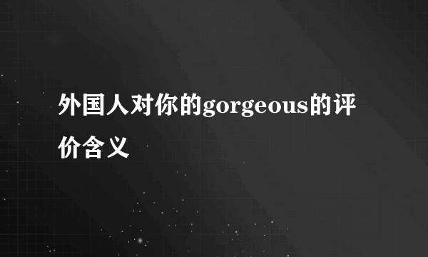 外国人对你的gorgeous的评价含义