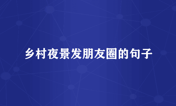 乡村夜景发朋友圈的句子