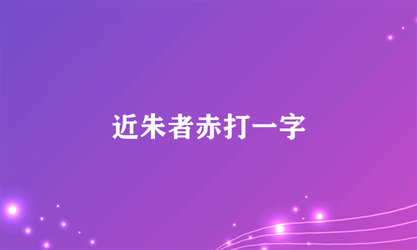 近朱者赤打一字