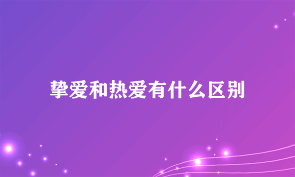 挚爱和热爱有什么区别