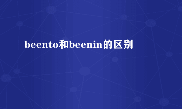 beento和beenin的区别
