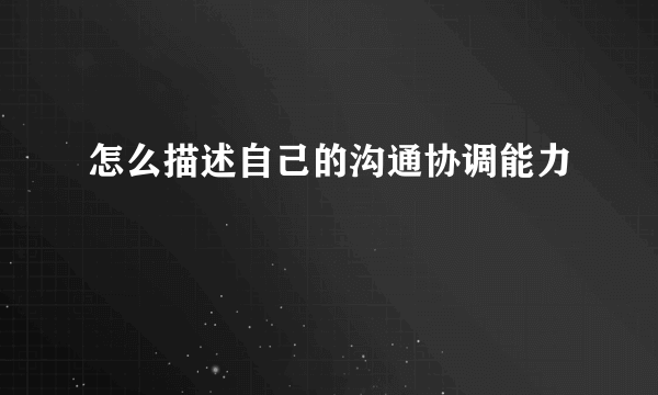 怎么描述自己的沟通协调能力