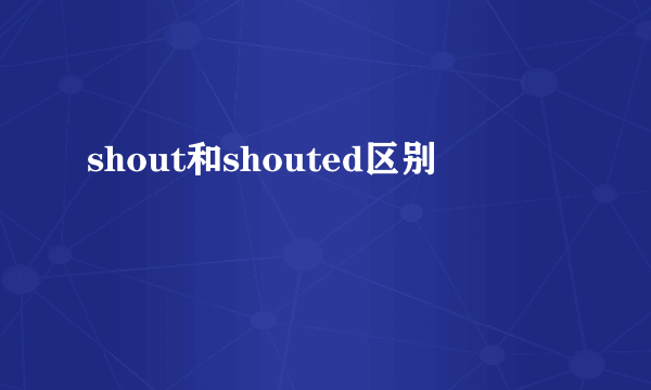 shout和shouted区别
