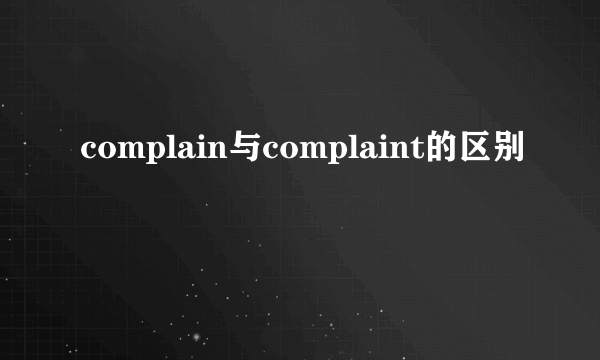 complain与complaint的区别