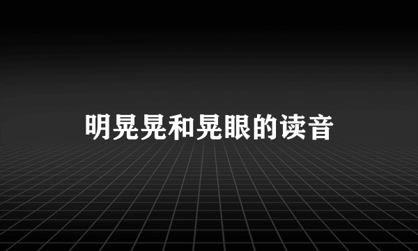 明晃晃和晃眼的读音