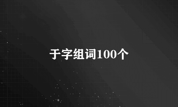 于字组词100个
