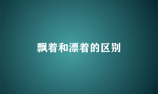 飘着和漂着的区别
