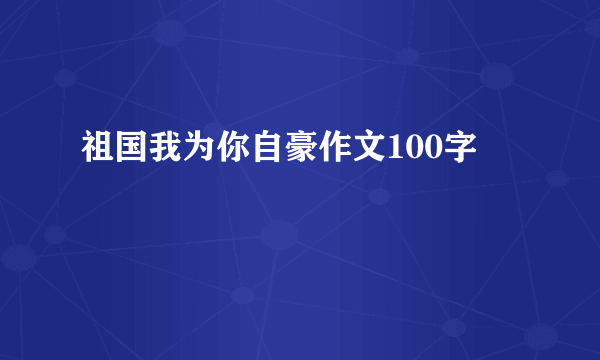 祖国我为你自豪作文100字
