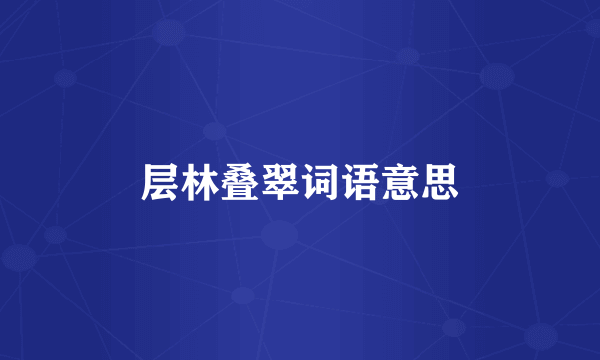 层林叠翠词语意思