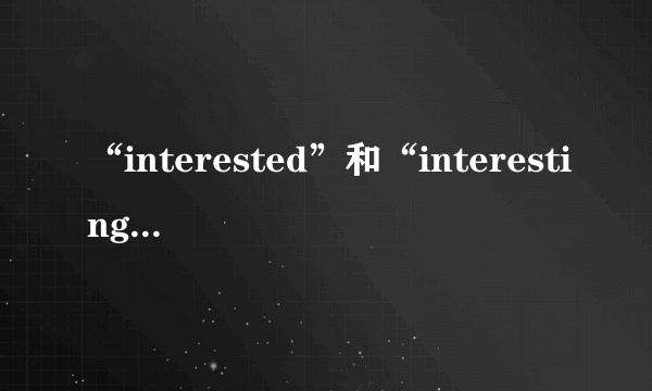 “interested”和“interesting”的用法