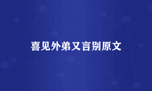 喜见外弟又言别原文