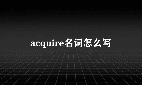 acquire名词怎么写