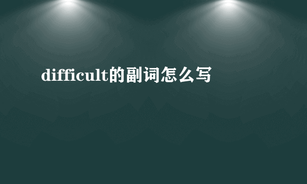 difficult的副词怎么写