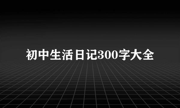 初中生活日记300字大全