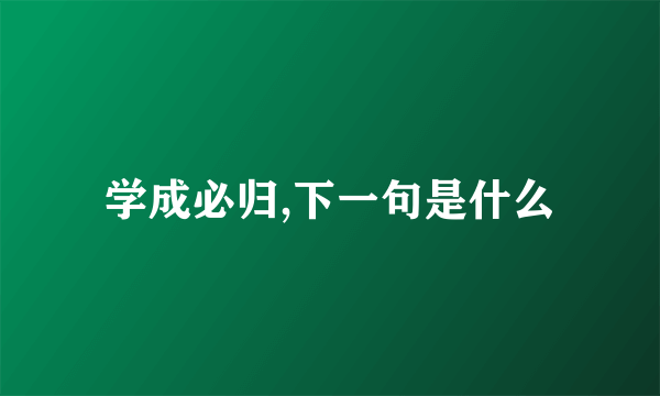学成必归,下一句是什么