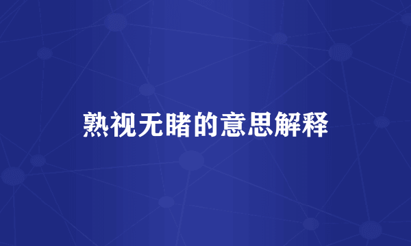 熟视无睹的意思解释