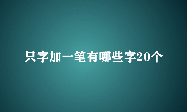 只字加一笔有哪些字20个