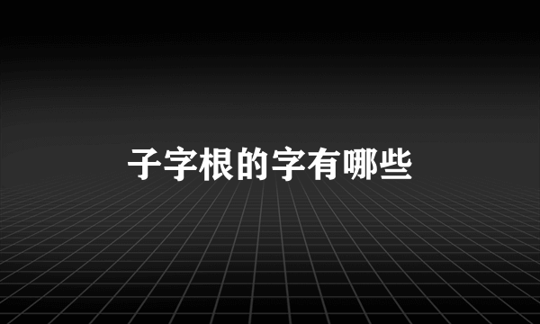 子字根的字有哪些