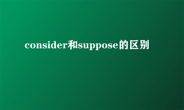 consider和suppose的区别