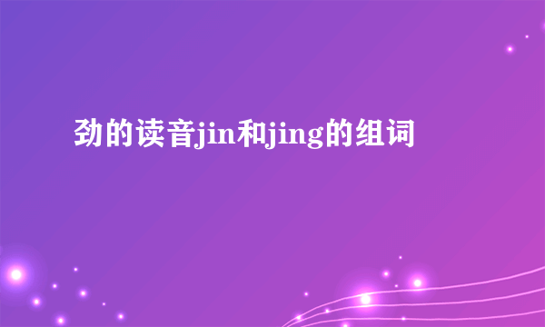 劲的读音jin和jing的组词