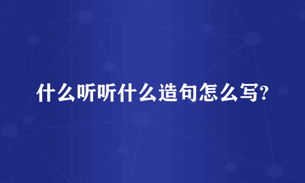 什么听听什么造句怎么写?
