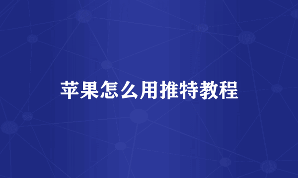 苹果怎么用推特教程