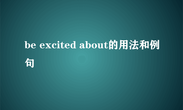 be excited about的用法和例句