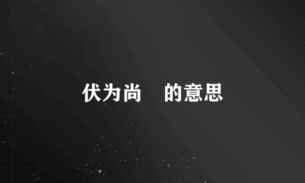 伏为尚饗的意思