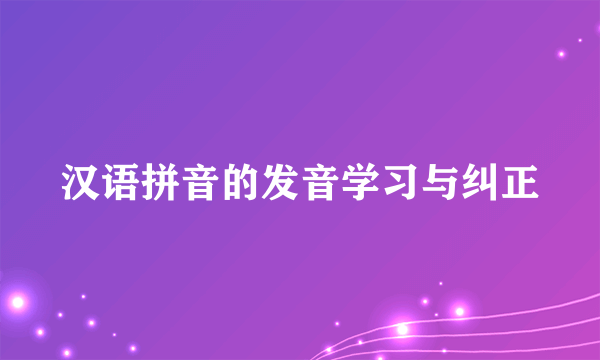 汉语拼音的发音学习与纠正