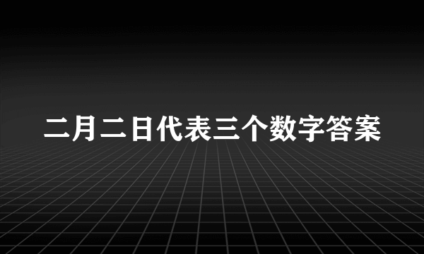二月二日代表三个数字答案