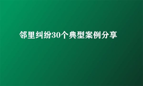 邻里纠纷30个典型案例分享