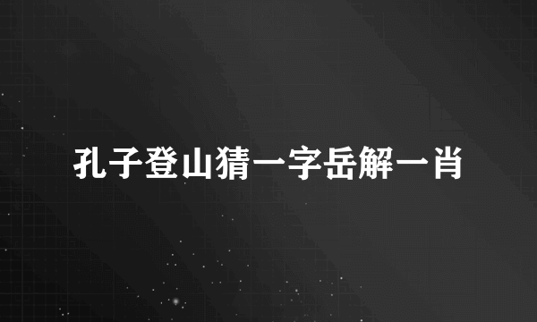 孔子登山猜一字岳解一肖