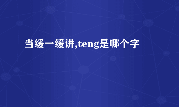 当缓一缓讲,teng是哪个字