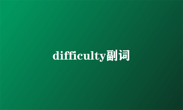 difficulty副词
