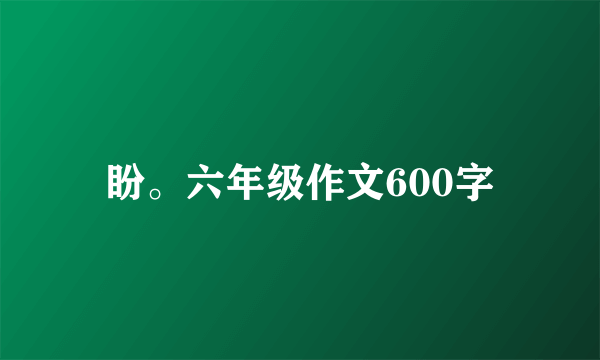 盼。六年级作文600字