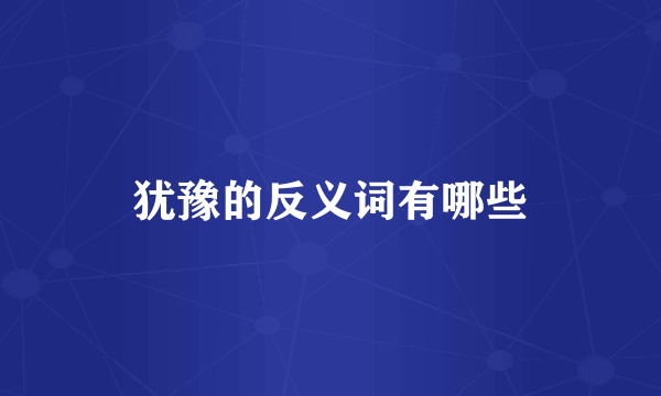 犹豫的反义词有哪些