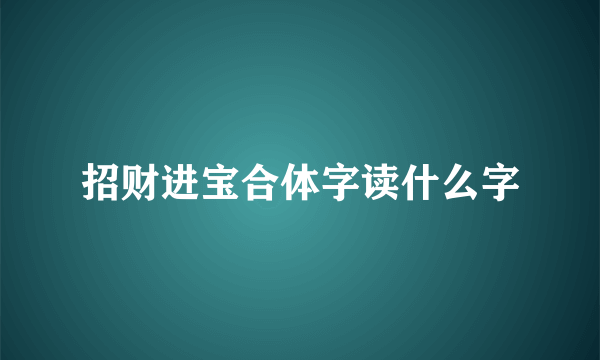 招财进宝合体字读什么字