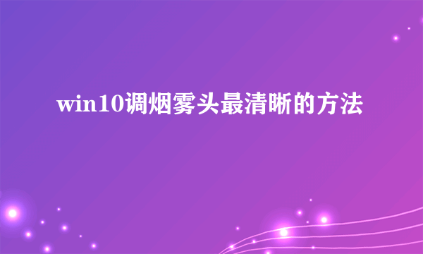 win10调烟雾头最清晰的方法