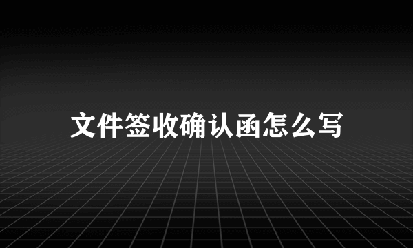 文件签收确认函怎么写