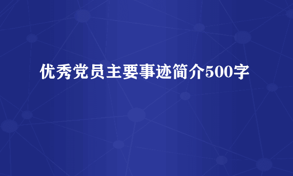 优秀党员主要事迹简介500字