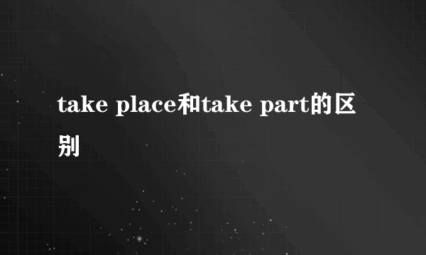 take place和take part的区别