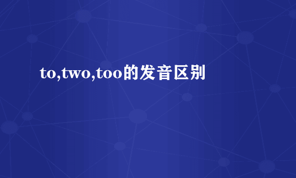 to,two,too的发音区别