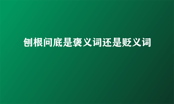 刨根问底是褒义词还是贬义词