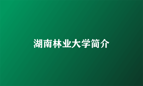 湖南林业大学简介