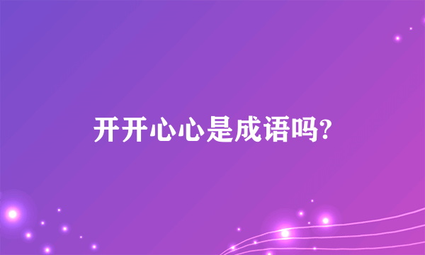 开开心心是成语吗?
