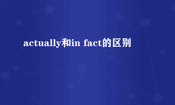 actually和in fact的区别